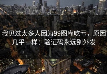 我见过太多人因为99图库吃亏，原因几乎一样：验证码永远别外发