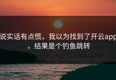 说实话有点慌，我以为找到了开云app，结果是个钓鱼跳转