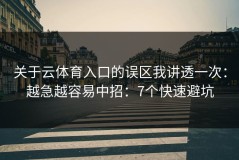关于云体育入口的误区我讲透一次：越急越容易中招：7个快速避坑