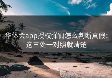 华体会app授权弹窗怎么判断真假：这三处一对照就清楚