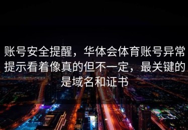 账号安全提醒，华体会体育账号异常提示看着像真的但不一定，最关键的是域名和证书