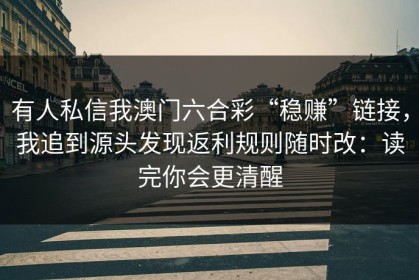 有人私信我澳门六合彩“稳赚”链接，我追到源头发现返利规则随时改：读完你会更清醒