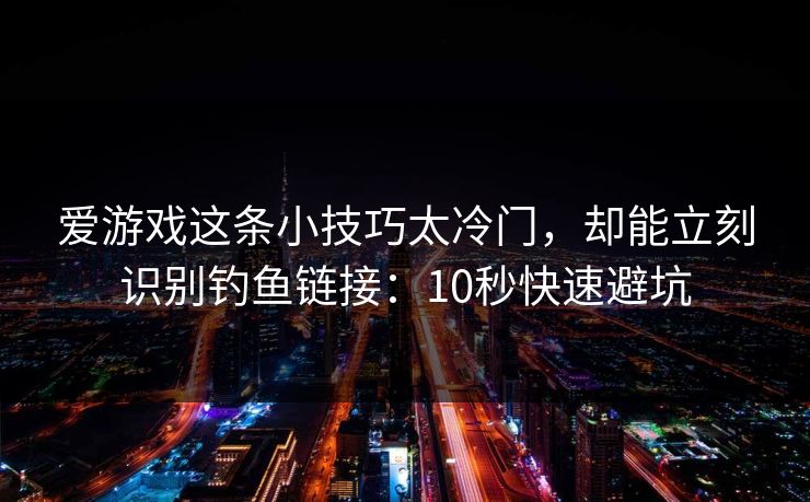 爱游戏这条小技巧太冷门,却能立刻识别钓鱼链接:10秒快速避坑 爱游戏这条小技巧太冷门,却能立刻识别钓鱼链接:10秒快速避坑