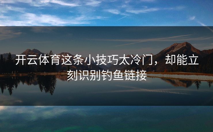 开云体育这条小技巧太冷门，却能立刻识别钓鱼链接