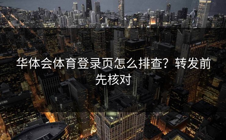 华体会体育登录页怎么排查？转发前先核对