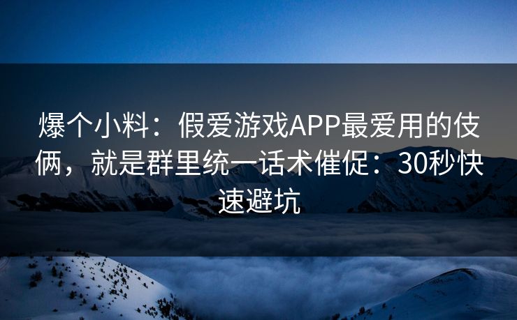 爆个小料：假爱游戏APP最爱用的伎俩，就是群里统一话术催促：30秒快速避坑