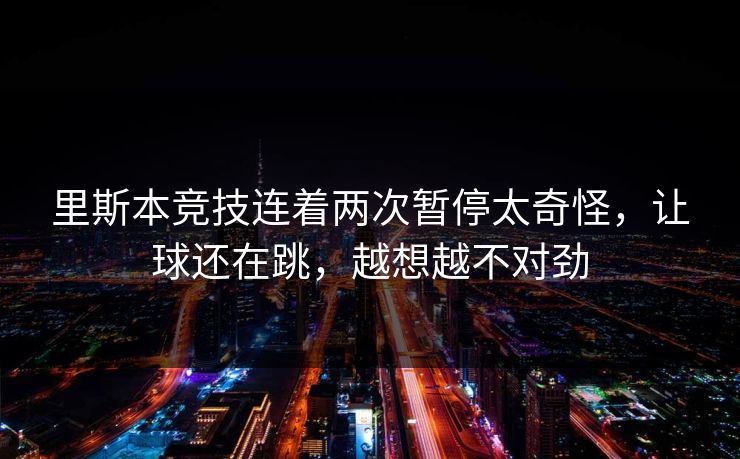 里斯本竞技连着两次暂停太奇怪，让球还在跳，越想越不对劲
