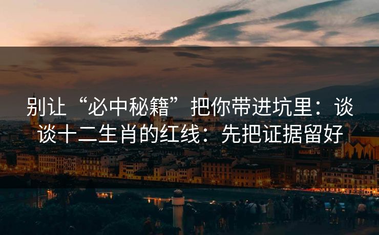 别让“必中秘籍”把你带进坑里：谈谈十二生肖的红线：先把证据留好