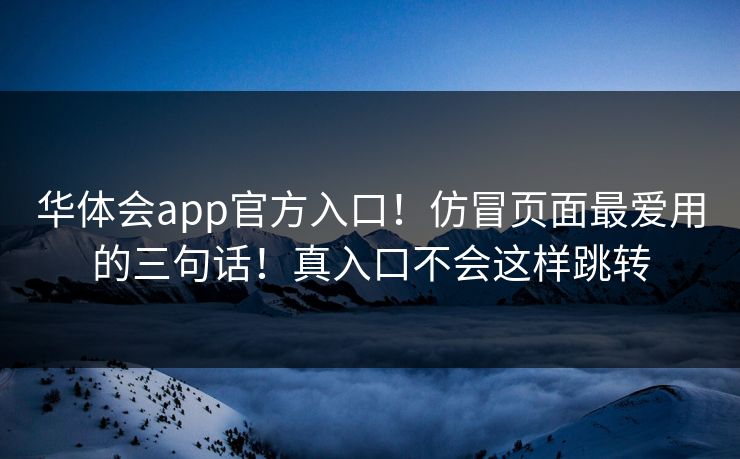 华体会app官方入口！仿冒页面最爱用的三句话！真入口不会这样跳转