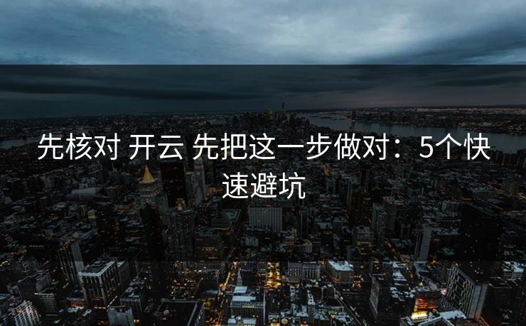 先核对 开云 先把这一步做对：5个快速避坑