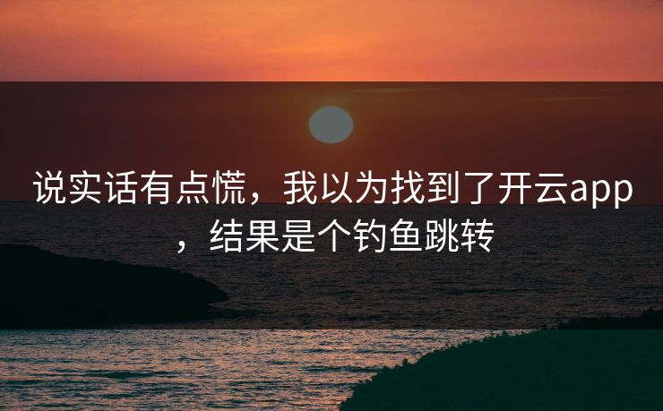 说实话有点慌，我以为找到了开云app，结果是个钓鱼跳转
