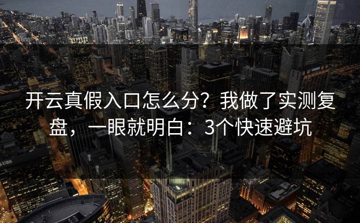 开云真假入口怎么分？我做了实测复盘，一眼就明白：3个快速避坑