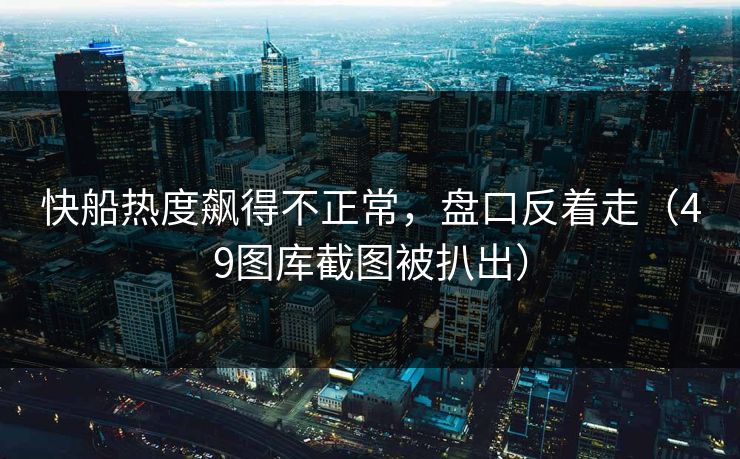 快船热度飙得不正常，盘口反着走（49图库截图被扒出）