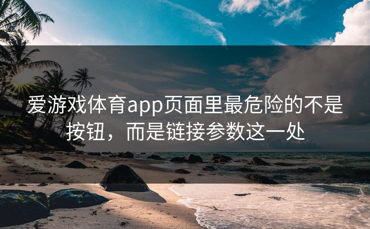 爱游戏体育app页面里最危险的不是按钮,而是链接参数这一处 爱游戏体育app页面里最危险的不是按钮,而是链接参数这一处
