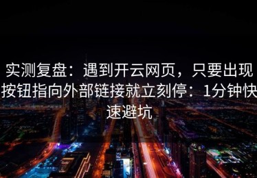 实测复盘：遇到开云网页，只要出现按钮指向外部链接就立刻停：1分钟快速避坑