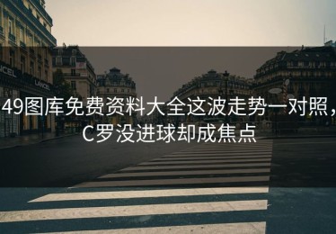 49图库免费资料大全这波走势一对照，C罗没进球却成焦点