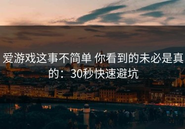 爱游戏这事不简单 你看到的未必是真的：30秒快速避坑