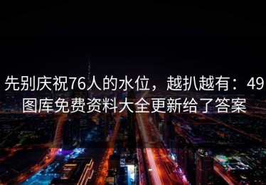 先别庆祝76人的水位，越扒越有：49图库免费资料大全更新给了答案
