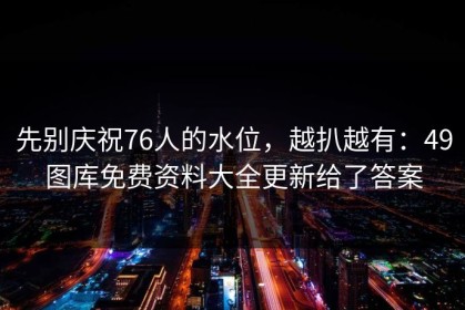 先别庆祝76人的水位，越扒越有：49图库免费资料大全更新给了答案