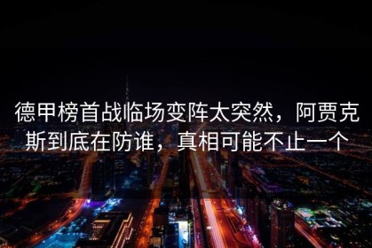 德甲榜首战临场变阵太突然，阿贾克斯到底在防谁，真相可能不止一个
