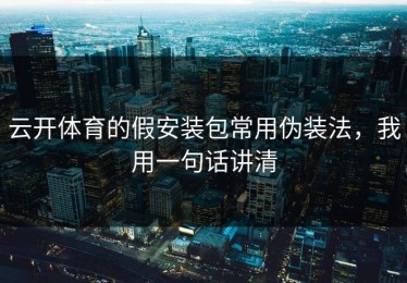 云开体育的假安装包常用伪装法，我用一句话讲清