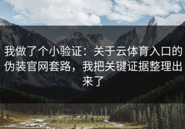 我做了个小验证：关于云体育入口的伪装官网套路，我把关键证据整理出来了