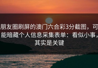 朋友圈刷屏的澳门六合彩3分截图，可能暗藏个人信息采集表单：看似小事，其实是关键