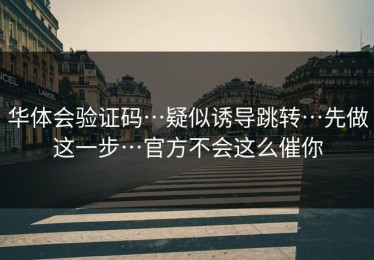 华体会验证码…疑似诱导跳转…先做这一步…官方不会这么催你