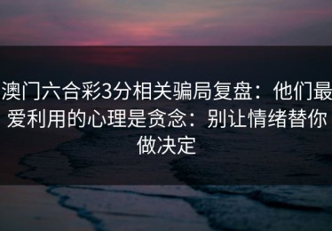澳门六合彩3分相关骗局复盘：他们最爱利用的心理是贪念：别让情绪替你做决定