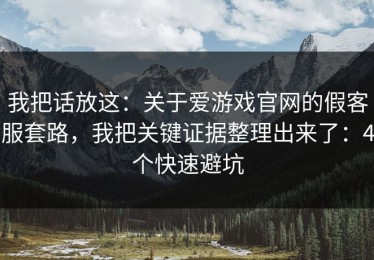 我把话放这：关于爱游戏官网的假客服套路，我把关键证据整理出来了：4个快速避坑