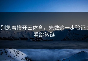 别急着搜开云体育，先做这一步验证：看跳转链