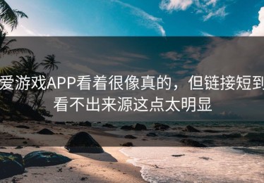 爱游戏APP看着很像真的，但链接短到看不出来源这点太明显