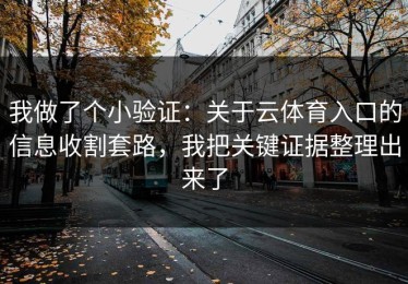 我做了个小验证：关于云体育入口的信息收割套路，我把关键证据整理出来了