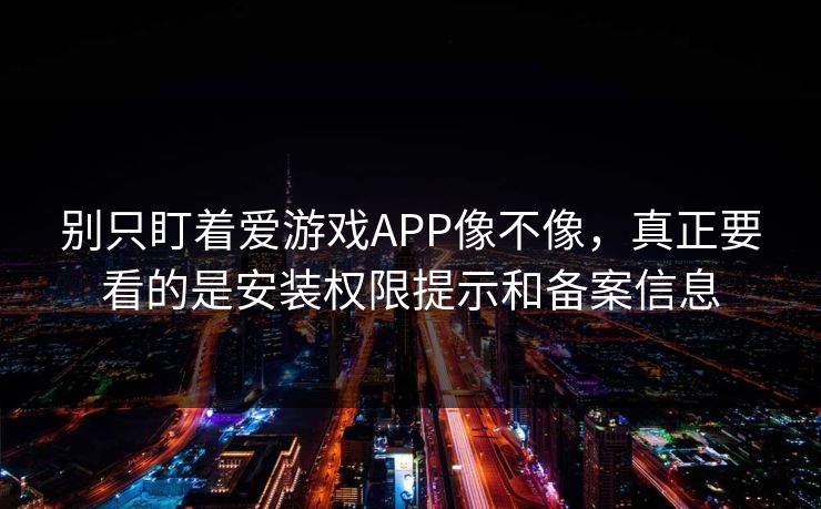 别只盯着爱游戏APP像不像,真正要看的是安装权限提示和备案信息 别只盯着爱游戏APP像不像,真正要看的是安装权限提示和备案信息