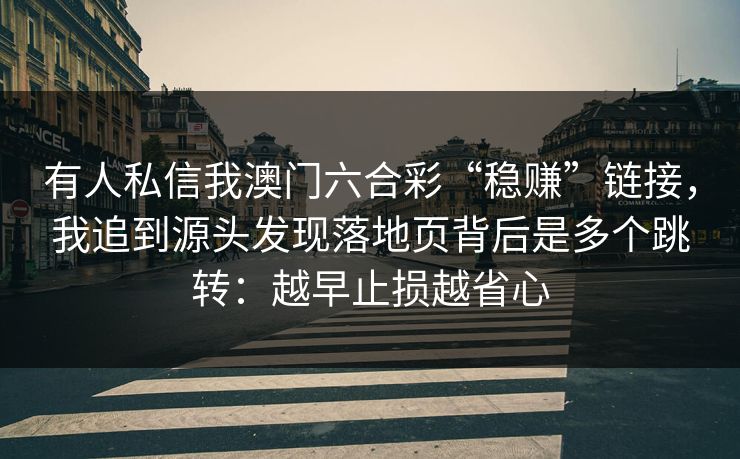 有人私信我澳门六合彩“稳赚”链接，我追到源头发现落地页背后是多个跳转：越早止损越省心