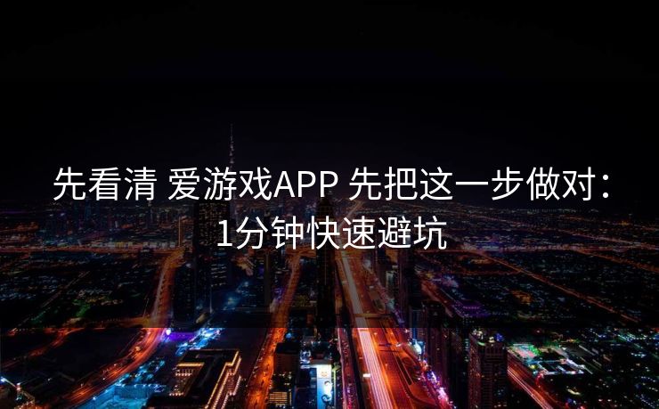 先看清 爱游戏APP 先把这一步做对：1分钟快速避坑