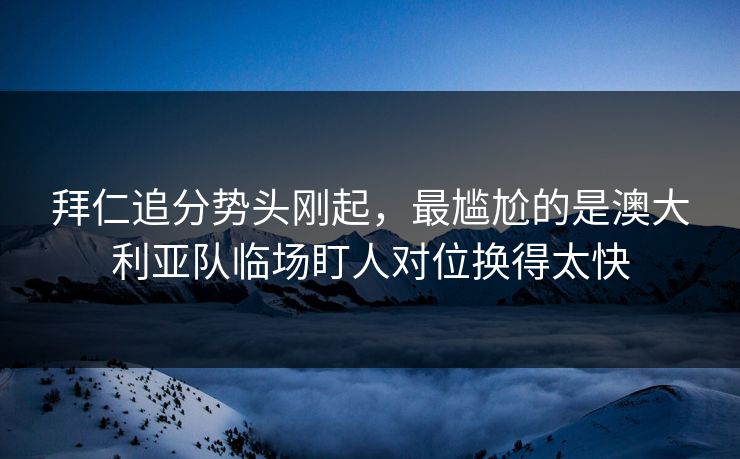 拜仁追分势头刚起，最尴尬的是澳大利亚队临场盯人对位换得太快