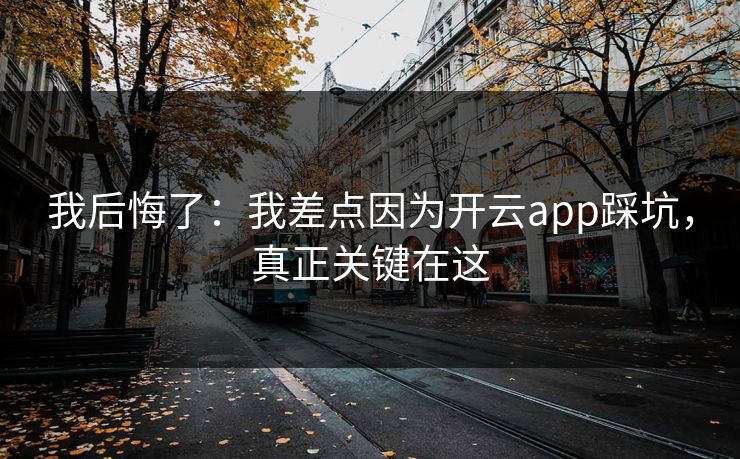 我后悔了：我差点因为开云app踩坑，真正关键在这