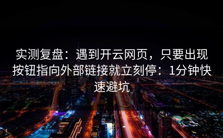 实测复盘：遇到开云网页，只要出现按钮指向外部链接就立刻停：1分钟快速避坑