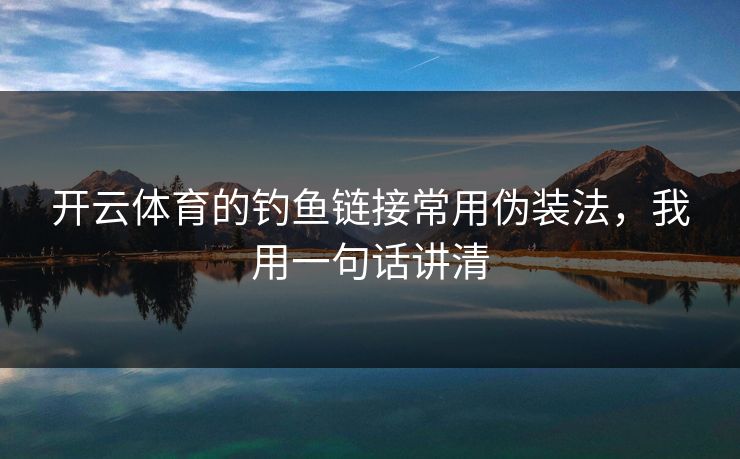 开云体育的钓鱼链接常用伪装法，我用一句话讲清