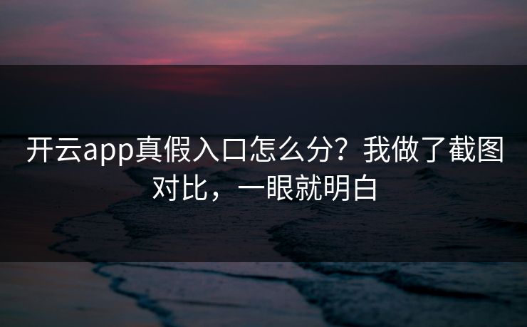 开云app真假入口怎么分？我做了截图对比，一眼就明白