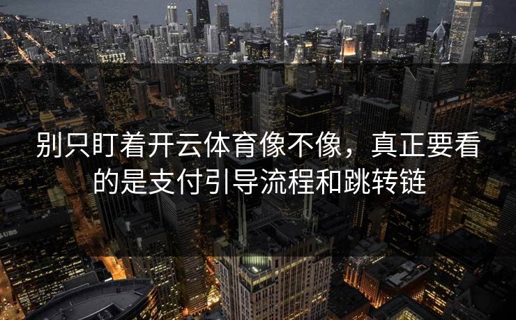 别只盯着开云体育像不像，真正要看的是支付引导流程和跳转链