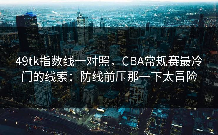 49tk指数线一对照，CBA常规赛最冷门的线索：防线前压那一下太冒险