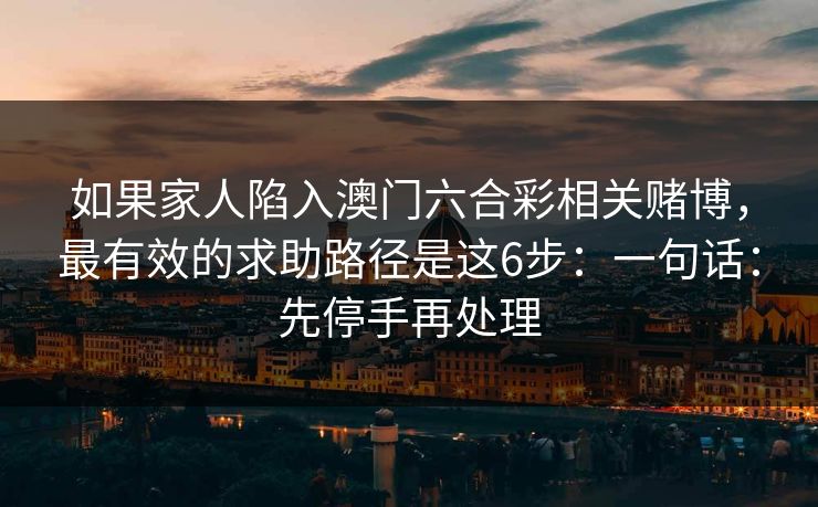 如果家人陷入澳门六合彩相关赌博，最有效的求助路径是这6步：一句话：先停手再处理