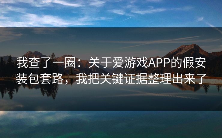 我查了一圈：关于爱游戏APP的假安装包套路，我把关键证据整理出来了