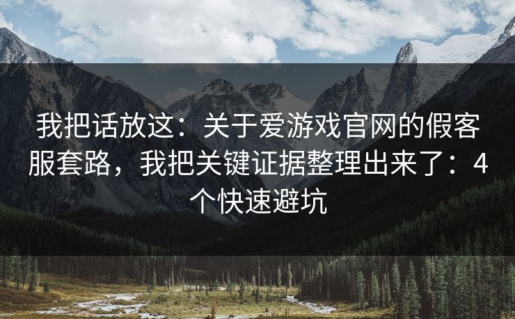 我把话放这：关于爱游戏官网的假客服套路，我把关键证据整理出来了：4个快速避坑