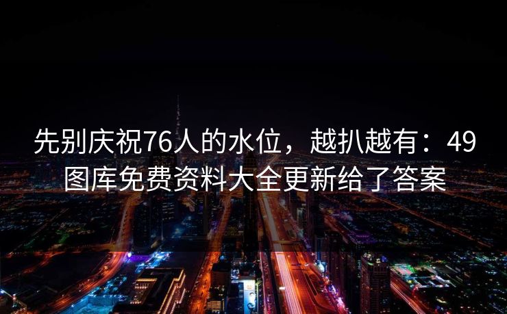 先别庆祝76人的水位，越扒越有：49图库免费资料大全更新给了答案