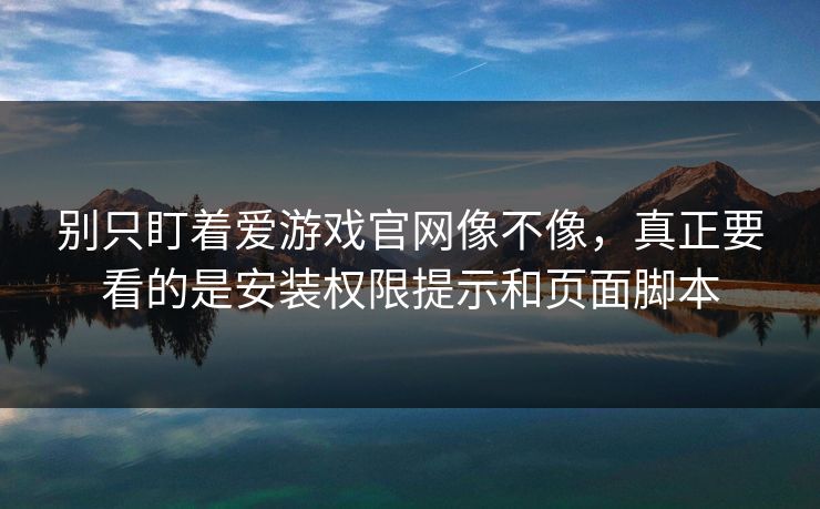 别只盯着爱游戏官网像不像，真正要看的是安装权限提示和页面脚本
