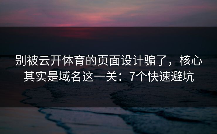 别被云开体育的页面设计骗了，核心其实是域名这一关：7个快速避坑