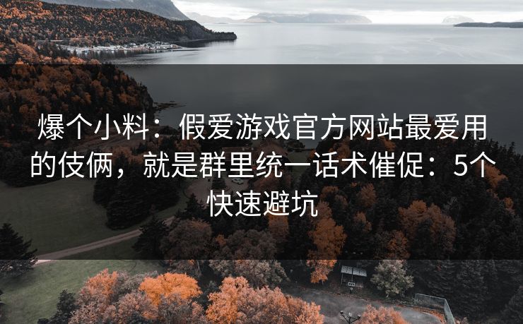 爆个小料：假爱游戏官方网站最爱用的伎俩，就是群里统一话术催促：5个快速避坑